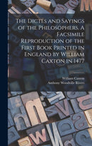 The Dictes and Sayings of the Philosophers. A Facsimile Reproduction of the First Book Printed in England by William Caxton in 1477-9781015559882