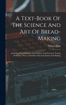 A Text-book Of The Science And Art Of Bread-making : Including The Chemistry And Analytic And Practical Testing Of Wheat, Flour, And Other Materials Emloyed In Baking-9781015584235
