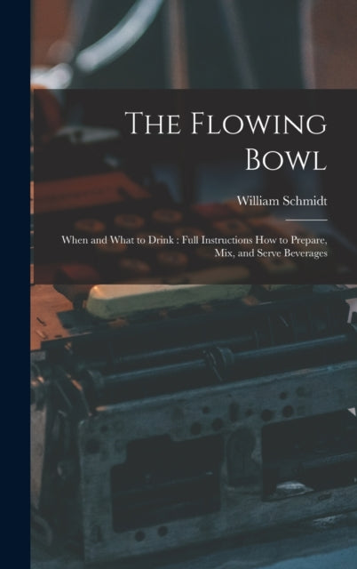 The Flowing Bowl : When and What to Drink: Full Instructions How to Prepare, Mix, and Serve Beverages-9781015585843