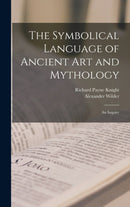 The Symbolical Language of Ancient art and Mythology; an Inquiry-9781015623880