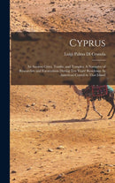 Cyprus : Its Ancient Cities, Tombs, and Temples: A Narrative of Researches and Excavations During Ten Years' Residence As American Consul in That Island-9781015659049