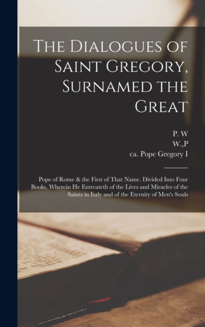 The Dialogues of Saint Gregory, Surnamed the Great; Pope of Rome & the First of That Name. Divided Into Four Books, Wherein he Entreateth of the Lives and Miracles of the Saints in Italy and of the Et-9781015661592