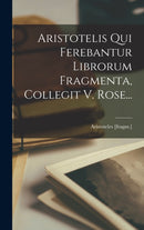 Aristotelis Qui Ferebantur Librorum Fragmenta, Collegit V. Rose...-9781015671706