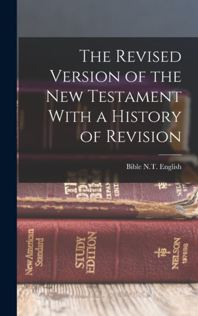 The Revised Version of the New Testament With a History of Revision-9781015720596