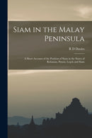 Siam in the Malay Peninsula : A Short Account of the Position of Siam in the States of Kelantan, Patani, Legeh and Siam-9781015769168