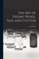 The art of Dyeing Wool, Silk, and Cotton-9781015771543