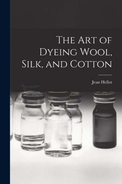 The art of Dyeing Wool, Silk, and Cotton-9781015771543