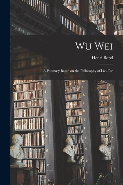 Wu Wei : A Phantasy Based on the Philosophy of Lao-Tse-9781015775572