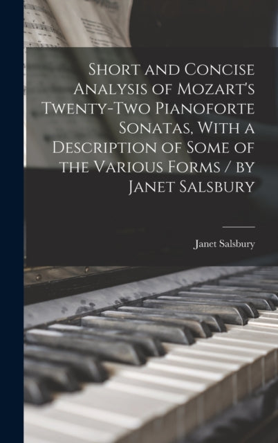 Short and Concise Analysis of Mozart's Twenty-two Pianoforte Sonatas, With a Description of Some of the Various Forms / by Janet Salsbury-9781015776487