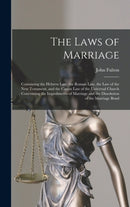 The Laws of Marriage : Containing the Hebrew Law, the Roman Law, the Law of the New Testament, and the Canon Law of the Universal Church: Concerning the Impediments of Marriage and the Dissolution of-9781015790629