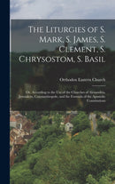 The Liturgies of S. Mark, S. James, S. Clement, S. Chrysostom, S. Basil