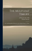 The Mulfuzat Timury; or, Autobiographical Memoirs of the Moghul Emperor Timur-9781015869905