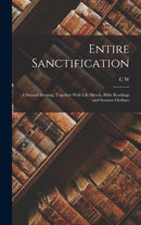 Entire Sanctification : A Second Blessing, Together With Life Sketch, Bible Readings and Sermon Outlines-9781015870048