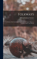 Folkways : A Study of the Sociological Importance of Usages, Manners, Customs, Mores, and Morals-9781015910676