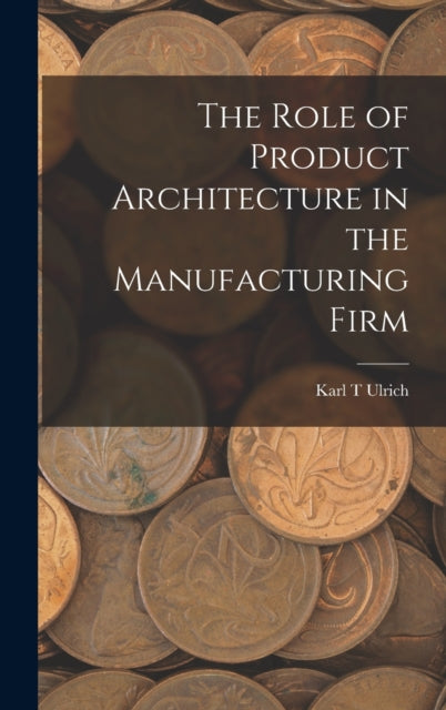 The Role of Product Architecture in the Manufacturing Firm-9781015944039