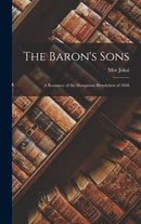 The Baron's Sons : A Romance of the Hungarian Revolution of 1848-9781015964594