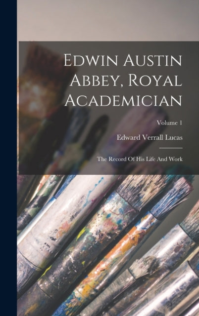 Edwin Austin Abbey, Royal Academician : The Record Of His Life And Work; Volume 1-9781016009768