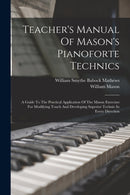 Teacher's Manual Of Mason's Pianoforte Technics : A Guide To The Practical Application Of The Mason Exercises For Modifying Touch And Developing Superior Technic In Every Direction-9781016015820