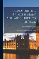 A Memoir of ... Princess Mary Adelaide, Duchess of Teck : Based On Her Private Diaries and Letters-9781016073066