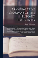 A Comparative Grammar of the Teutonic Languages : Being at the Same Time a Historical Grammar of the English Language. and Comprising Gothic, Anglo-Saxon, Early English, Modern English, Icelandic (Old-9781016073103