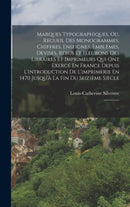 Marques Typographiques, Ou, Recueil Des Monogrammes, Chiffres, Enseignes, Emblemes, Devises, Rebus Et Fleurons Des Libraires Et Imprimeurs Qui Ont Exerce En France Depuis L'introduction De L'imprimeri-9781016109468