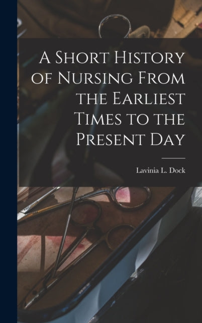 A Short History of Nursing From the Earliest Times to the Present Day-9781016112093