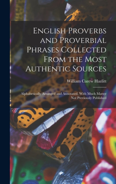 English Proverbs and Proverbial Phrases Collected From the Most Authentic Sources : Alphabetically Arranged and Annotated, With Much Matter Not Previously Published-9781016114523