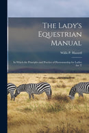 The Lady's Equestrian Manual : In Which the Principles and Practice of Horsemanship for Ladies are T-9781016151344