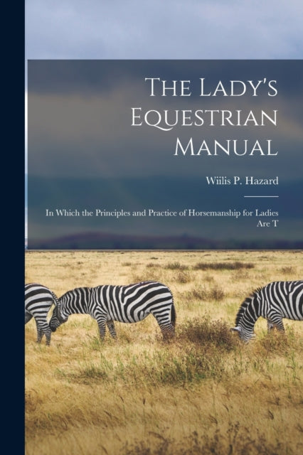 The Lady's Equestrian Manual : In Which the Principles and Practice of Horsemanship for Ladies are T-9781016151344