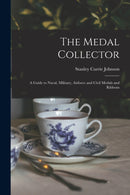 The Medal Collector : A Guide to Naval, Military, Airforce and Civil Medals and Ribbons-9781016172677