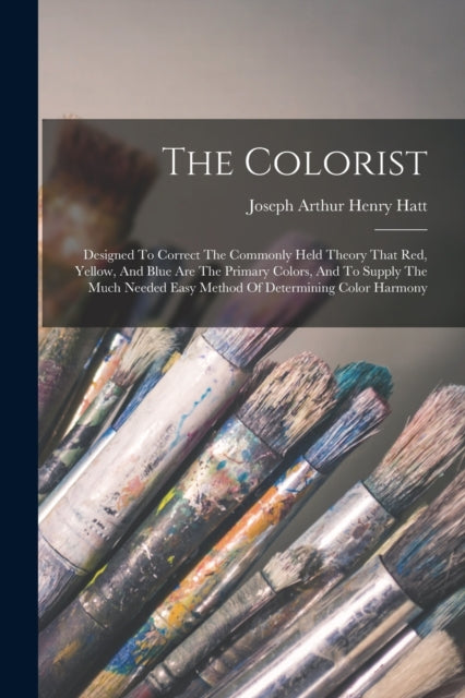 The Colorist : Designed To Correct The Commonly Held Theory That Red, Yellow, And Blue Are The Primary Colors, And To Supply The Much Needed Easy Method Of Determining Color Harmony-9781016181839