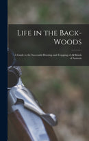 Life in the Back-woods : A Guide to the Successful Hunting and Trapping of all Kinds of Animals-9781016222884