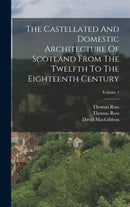The Castellated And Domestic Architecture Of Scotland From The Twelfth To The Eighteenth Century; Volume 1-9781016234368