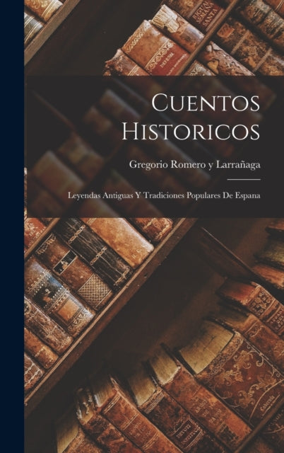 Cuentos Historicos : Leyendas Antiguas y Tradiciones Populares de Espana-9781016238649
