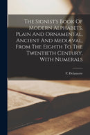 The Signist's Book Of Modern Alphabets, Plain And Ornamental, Ancient And Mediaeval, From The Eighth To The Twentieth Century, With Numerals-9781016239790