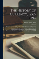 The History of Currency, 1252-1894 : Being an Account of the Gold and Silver Moneys and Monetary Standards of Europe and America, Together With an Examination of the Effects of Currency and Exchange P-9781016269407
