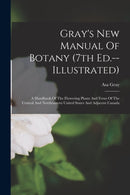 Gray's New Manual Of Botany (7th Ed.--illustrated) : A Handbook Of The Flowering Plants And Ferns Of The Central And Northeastern United States And Adjacent Canada-9781016307239