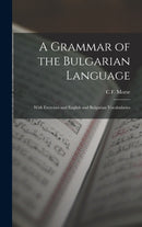 A Grammar of the Bulgarian Language : With Exercises and English and Bulgarian Vocabularies-9781016328272