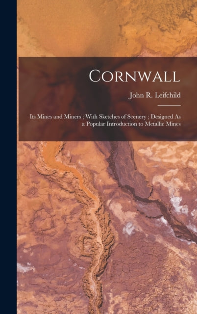 Cornwall : Its Mines and Miners; With Sketches of Scenery; Designed As a Popular Introduction to Metallic Mines-9781016330534
