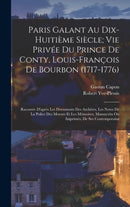 Paris Galant Au Dix-Huitieme Siecle; Vie Privee Du Prince De Conty, Louis-Francois De Bourbon (1717-1776) : Racontee D'apres Les Documents Des Archives, Les Notes De La Police Des Moeurs Et Les Memoir-9781016335010