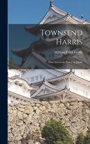 Townsend Harris : First American Envoy in Japan-9781016356343