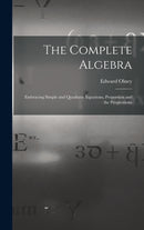 The Complete Algebra : Embracing Simple and Quadratic Equations, Proportion and the Progressions-9781016371575