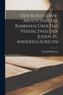 Der Schulchan-Aruch Und Die Rabbinen Uber Das Verhaltniss Der Juden Zu Andersglaubigen-9781016401371