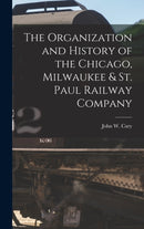The Organization and History of the Chicago, Milwaukee & St. Paul Railway Company-9781016404662