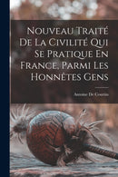 Nouveau Traite De La Civilite Qui Se Pratique En France, Parmi Les Honnetes Gens-9781016410144