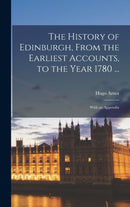 The History of Edinburgh, From the Earliest Accounts, to the Year 1780 ... : With an Appendix-9781016489553