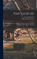 Pan Tadeusz; or The Last Foray in Lithuania; a Story of Life Among Polish Gentlefolk in the Years 1811 and 1812-9781016509008
