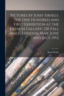 Pictures by Josef Israels. The one Hundred and First Exhibition at the French Gallery, 120 Pall Mall, London, May, June and July, 1912-9781016521239