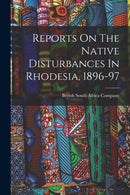 Reports On The Native Disturbances In Rhodesia, 1896-97-9781016529440