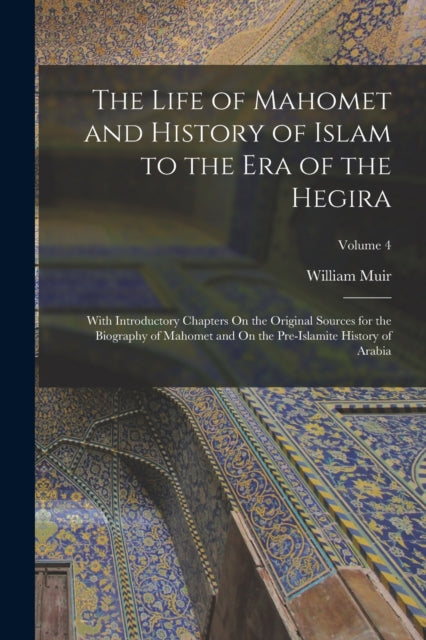 The Life of Mahomet and History of Islam to the Era of the Hegira : With Introductory Chapters On the Original Sources for the Biography of Mahomet and On the Pre-Islamite History of Arabia; Volume 4-9781016581424